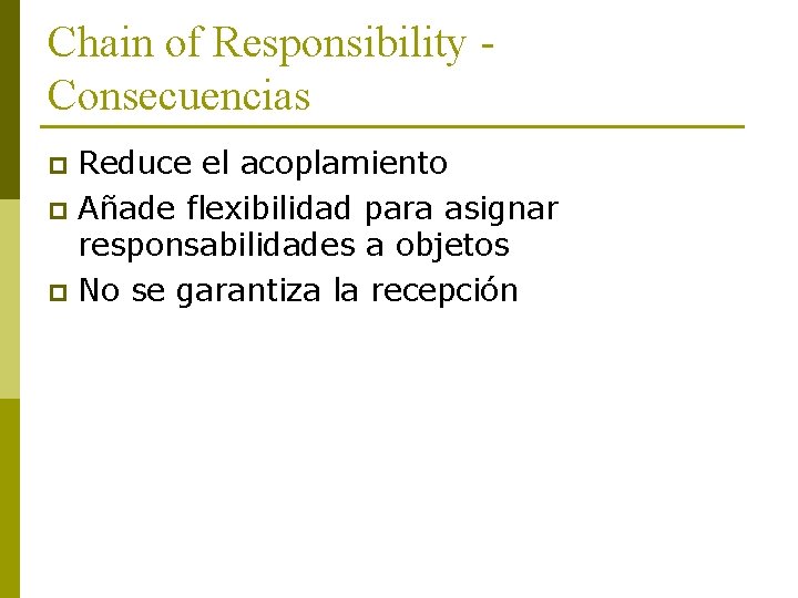 Chain of Responsibility Consecuencias Reduce el acoplamiento p Añade flexibilidad para asignar responsabilidades a