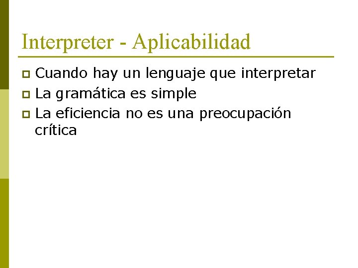 Interpreter - Aplicabilidad Cuando hay un lenguaje que interpretar p La gramática es simple