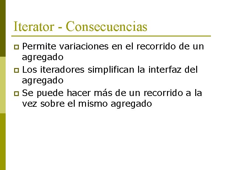 Iterator - Consecuencias Permite variaciones en el recorrido de un agregado p Los iteradores