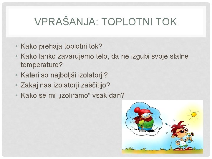 VPRAŠANJA: TOPLOTNI TOK • Kako prehaja toplotni tok? • Kako lahko zavarujemo telo, da