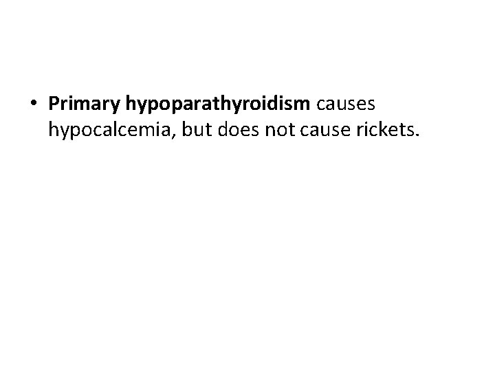  • Primary hypoparathyroidism causes hypocalcemia, but does not cause rickets. 