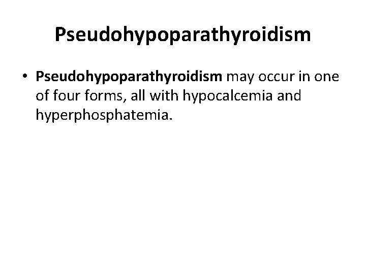 Pseudohypoparathyroidism • Pseudohypoparathyroidism may occur in one of four forms, all with hypocalcemia and