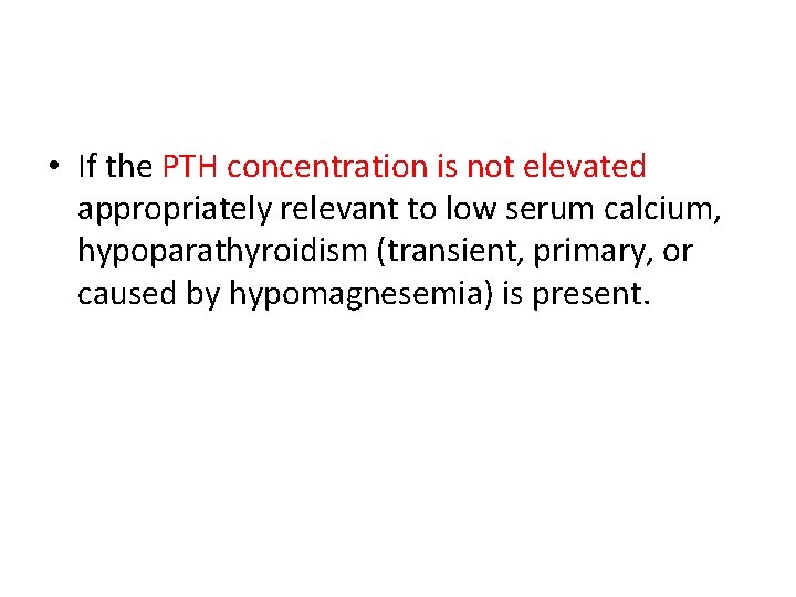  • If the PTH concentration is not elevated appropriately relevant to low serum