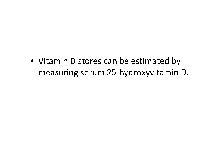  • Vitamin D stores can be estimated by measuring serum 25 -hydroxyvitamin D.