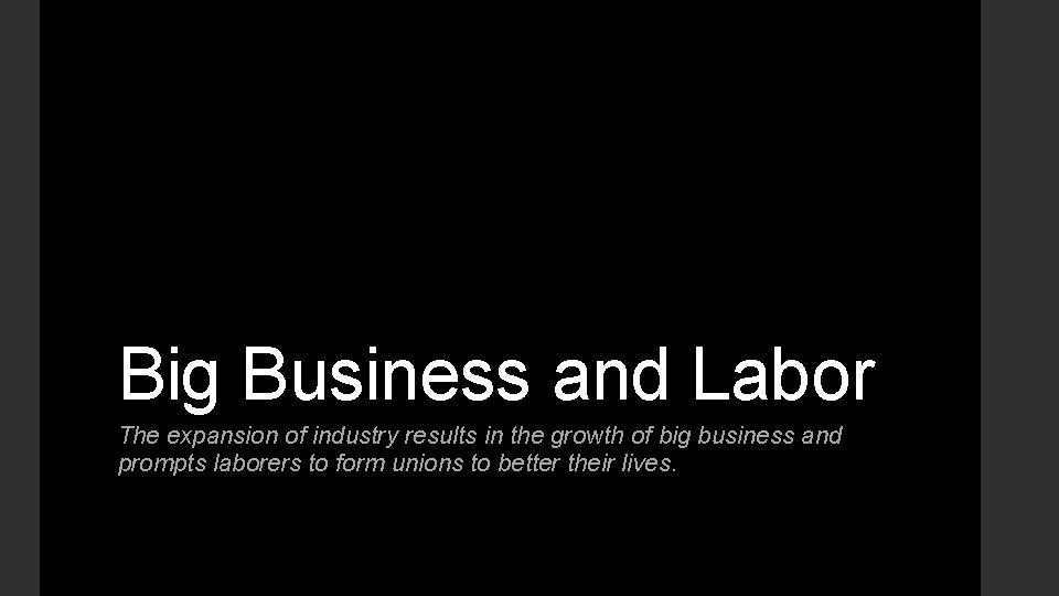 Big Business and Labor The expansion of industry results in the growth of big