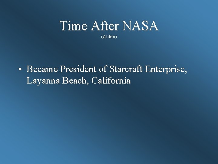 Time After NASA (Aldrin) • Became President of Starcraft Enterprise, Layanna Beach, California 
