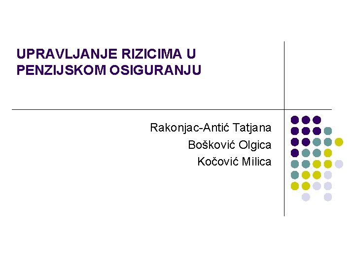 UPRAVLJANJE RIZICIMA U PENZIJSKOM OSIGURANJU Rakonjac-Antić Tatjana Bošković Olgica Kočović Milica 