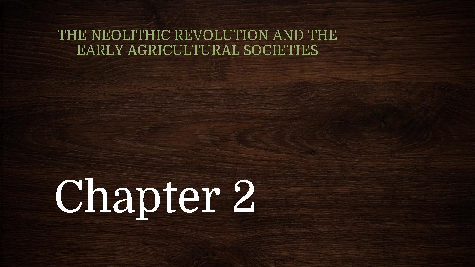 THE NEOLITHIC REVOLUTION AND THE EARLY AGRICULTURAL SOCIETIES Chapter 2 
