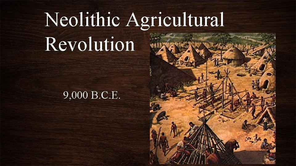 Neolithic Agricultural Revolution 9, 000 B. C. E. 