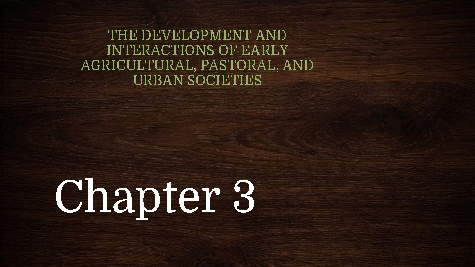 THE DEVELOPMENT AND INTERACTIONS OF EARLY AGRICULTURAL, PASTORAL, AND URBAN SOCIETIES Chapter 3 