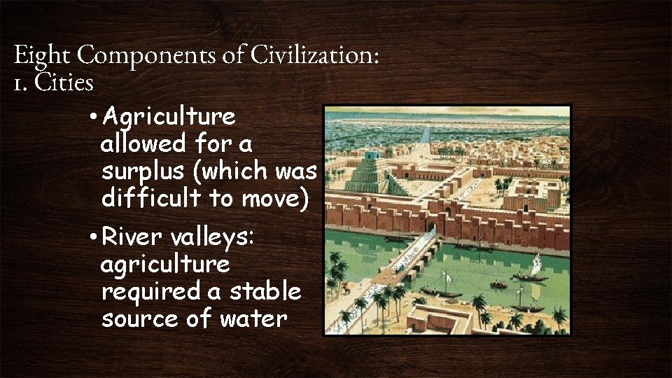 Eight Components of Civilization: 1. Cities • Agriculture allowed for a surplus (which was