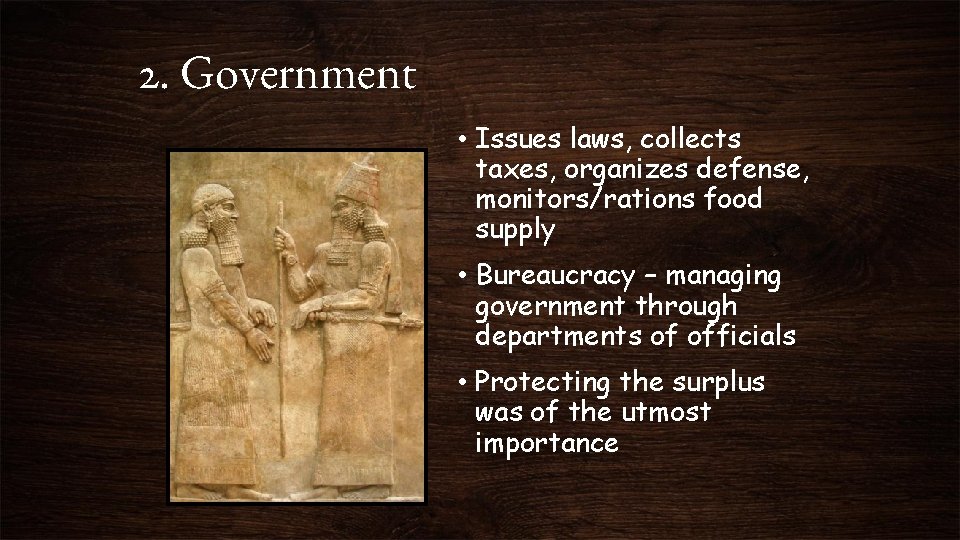 2. Government • Issues laws, collects taxes, organizes defense, monitors/rations food supply • Bureaucracy