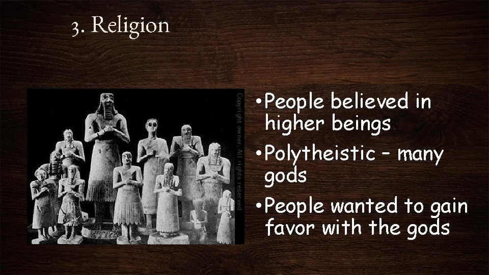 3. Religion • People believed in higher beings • Polytheistic – many gods •