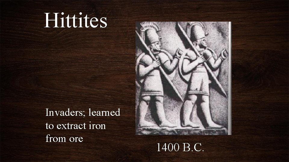 Hittites Invaders; learned to extract iron from ore 1400 B. C. 