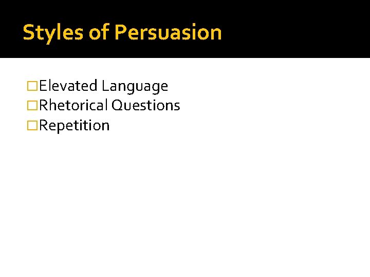 Styles of Persuasion �Elevated Language �Rhetorical Questions �Repetition 