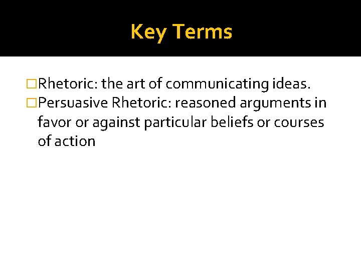 Key Terms �Rhetoric: the art of communicating ideas. �Persuasive Rhetoric: reasoned arguments in favor