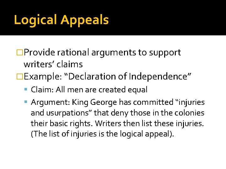 Logical Appeals �Provide rational arguments to support writers’ claims �Example: “Declaration of Independence” Claim: