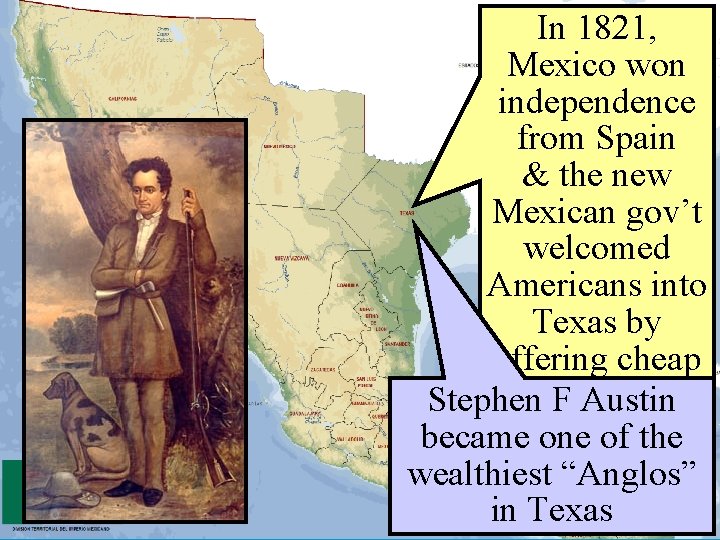 In 1821, Mexico won independence from Spain & the new Mexican gov’t welcomed Americans