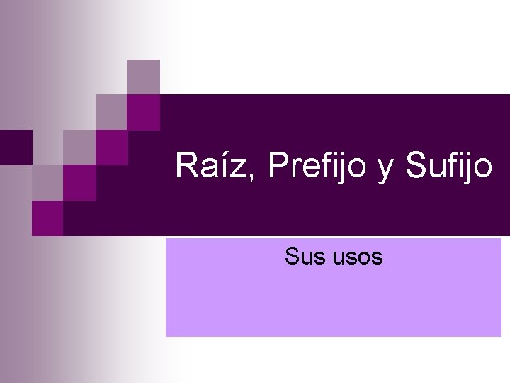 Raíz, Prefijo y Sufijo Sus usos 