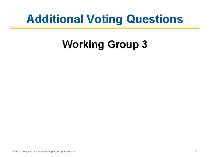 Additional Voting Questions Working Group 3 © 2011 College of American Pathologists. All rights Additional Voting Questions Working Group 3 © 2011 College of American Pathologists. All rights