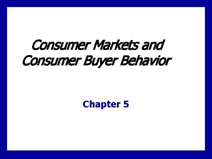 Consumer Markets and Consumer Buyer Behavior Chapter 5 