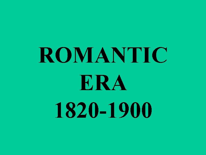 ROMANTIC ERA 1820 -1900 