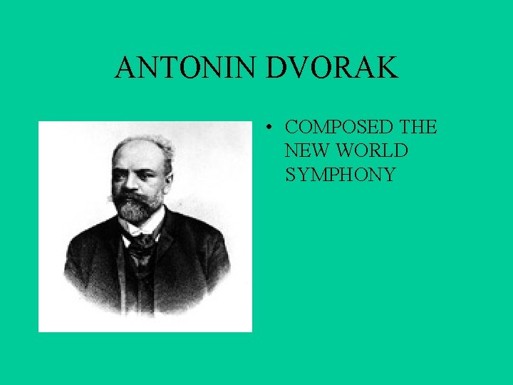 ANTONIN DVORAK • COMPOSED THE NEW WORLD SYMPHONY 