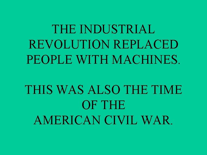 THE INDUSTRIAL REVOLUTION REPLACED PEOPLE WITH MACHINES. THIS WAS ALSO THE TIME OF THE