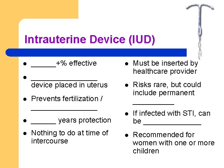 Intrauterine Device (IUD) l ______+% effective l l ________ device placed in uterus Must