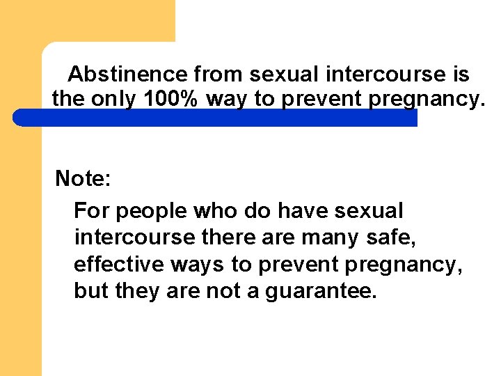 Abstinence from sexual intercourse is the only 100% way to prevent pregnancy. Note: For