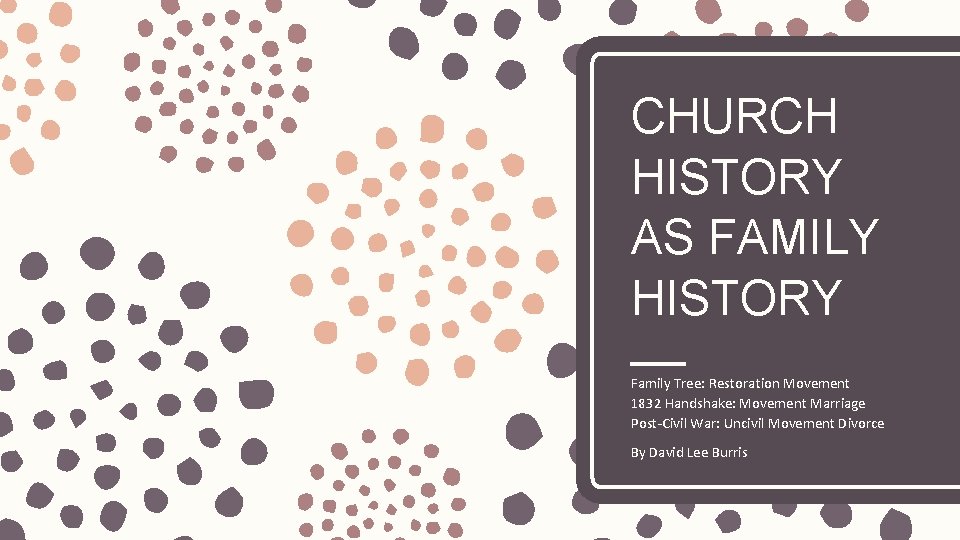 CHURCH HISTORY AS FAMILY HISTORY Family Tree: Restoration Movement 1832 Handshake: Movement Marriage Post-Civil