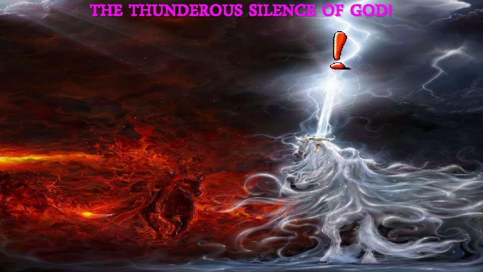 THE THUNDEROUS SILENCE OF GOD ! 