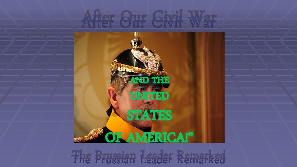 After Our Civil War AND THE UNITED STATES OF AMERICA!” The Prussian Leader Remarked