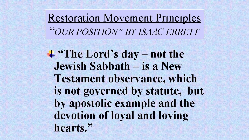 Restoration Movement Principles “OUR POSITION” BY ISAAC ERRETT “The Lord’s day – not the