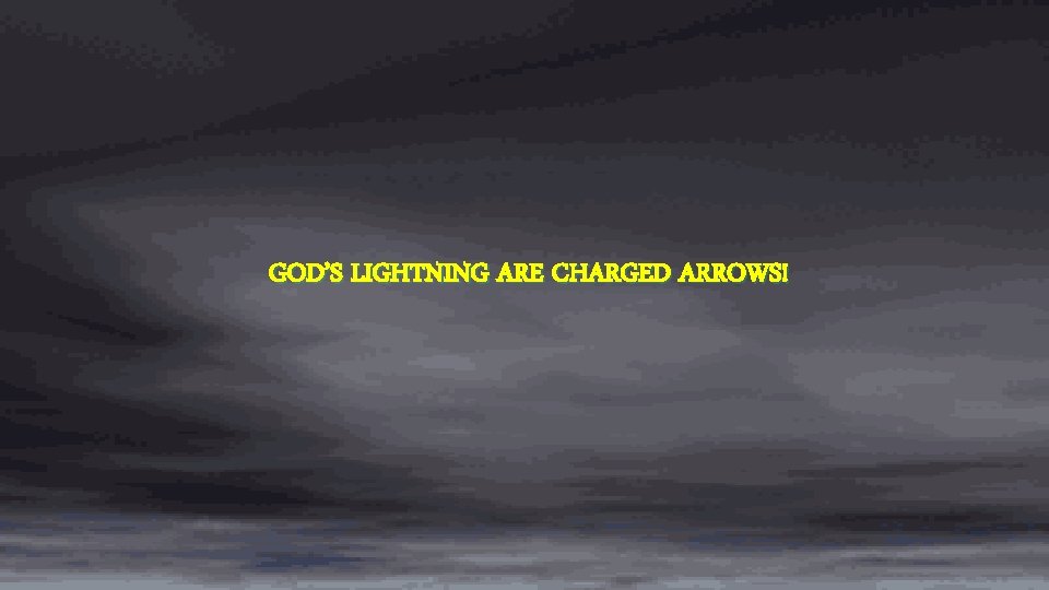 GOD’S LIGHTNING ARE CHARGED ARROWS! 