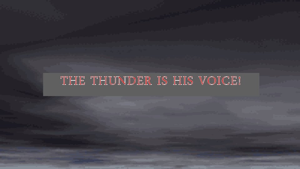 THE THUNDER IS HIS VOICE! 