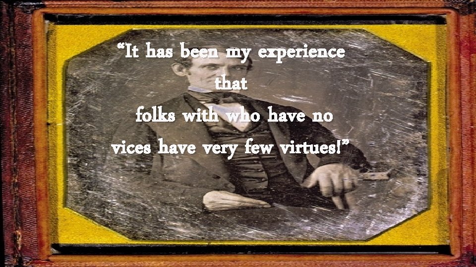 “It has been my experience that folks with who have no vices have very