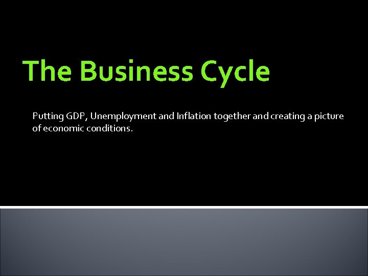 The Business Cycle Putting GDP, Unemployment and Inflation together and creating a picture of