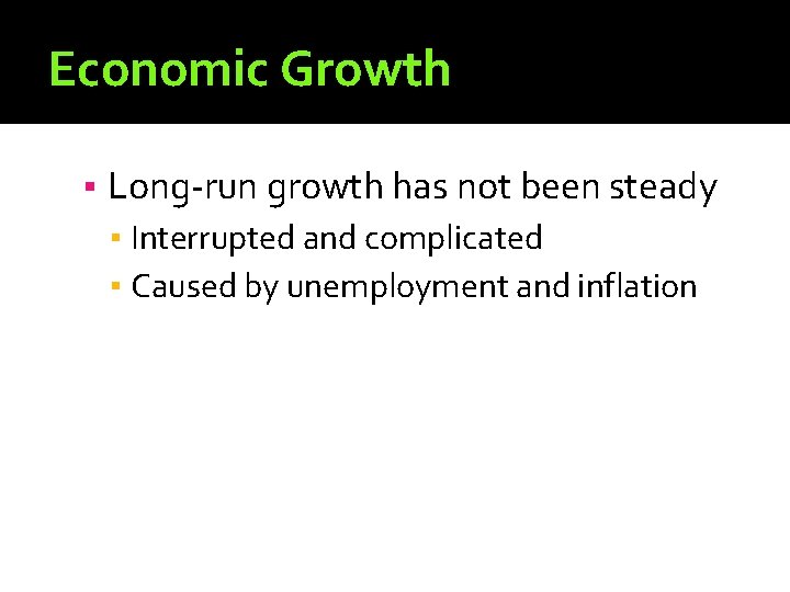 Economic Growth ▪ Long-run growth has not been steady ▪ Interrupted and complicated ▪