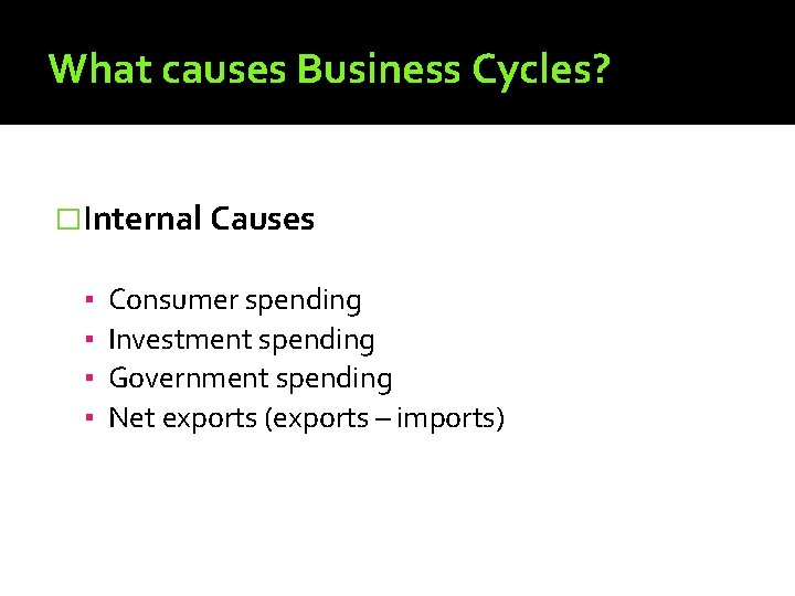 What causes Business Cycles? �Internal Causes ▪ ▪ Consumer spending Investment spending Government spending