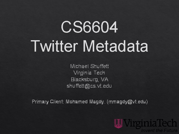 CS 6604 Twitter Metadata Michael Shuffett Virginia Tech Blacksburg, VA shuffett@cs. vt. edu Primary