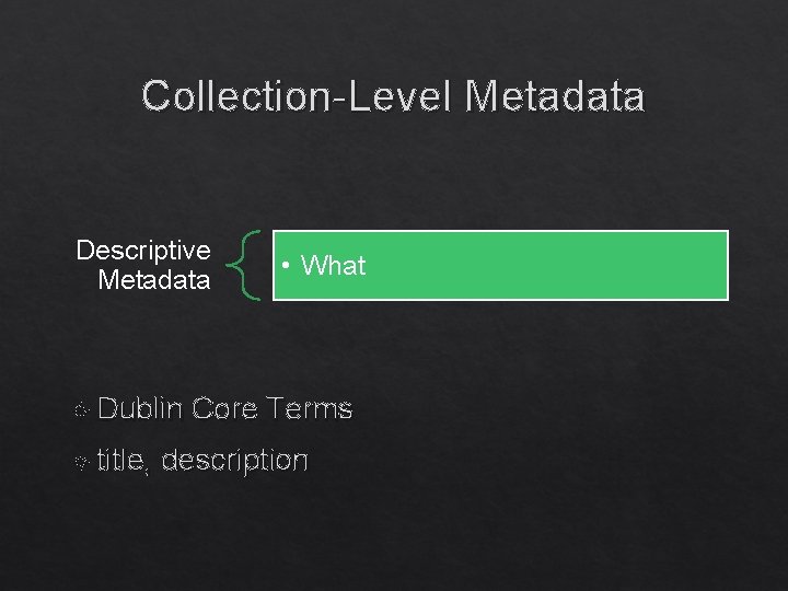 Collection-Level Metadata Descriptive Metadata Dublin title, • What Core Terms description 