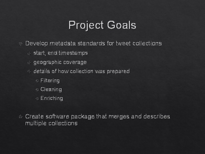 Project Goals Develop metadata standards for tweet collections start, end timestamps geographic coverage details