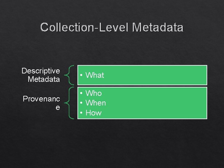 Collection-Level Metadata Descriptive Metadata • What Provenanc e • Who • When • How