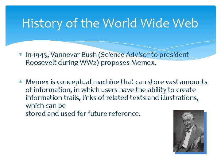 History of the World Wide Web In 1945, Vannevar Bush (Science Advisor to president