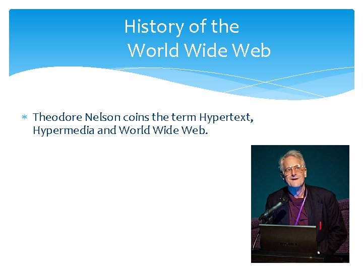 History of the World Wide Web Theodore Nelson coins the term Hypertext, Hypermedia and