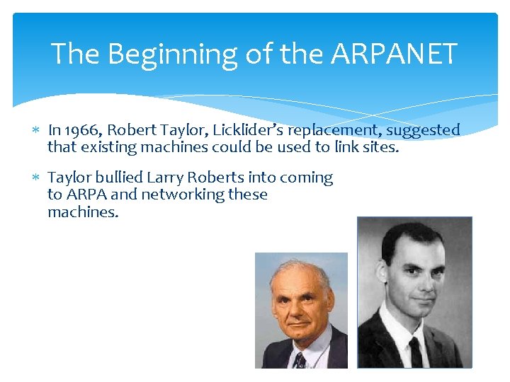 The Beginning of the ARPANET In 1966, Robert Taylor, Licklider’s replacement, suggested that existing