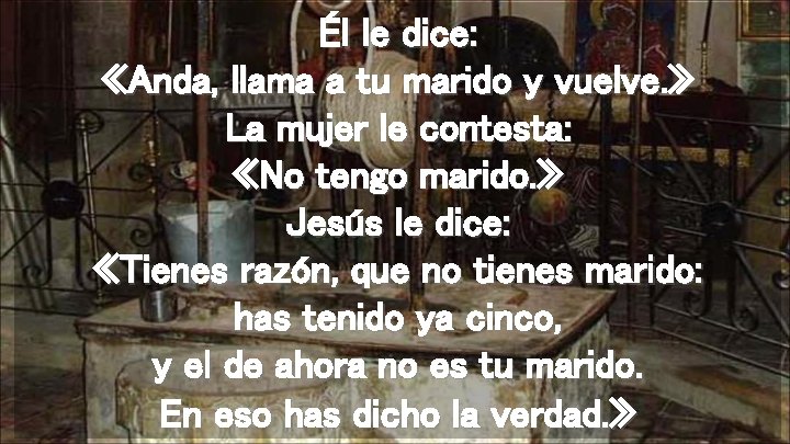 Él le dice: «Anda, llama a tu marido y vuelve. » La mujer le