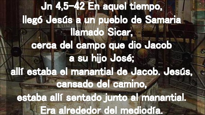 Jn 4, 5 -42 En aquel tiempo, llegó Jesús a un pueblo de Samaria