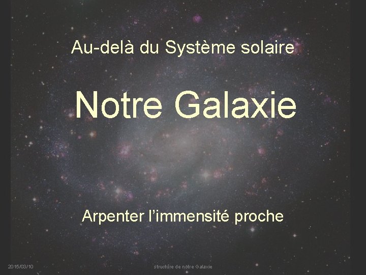 Au-delà du Système solaire Notre Galaxie Arpenter l’immensité proche 2015/03/10 structure de notre Galaxie